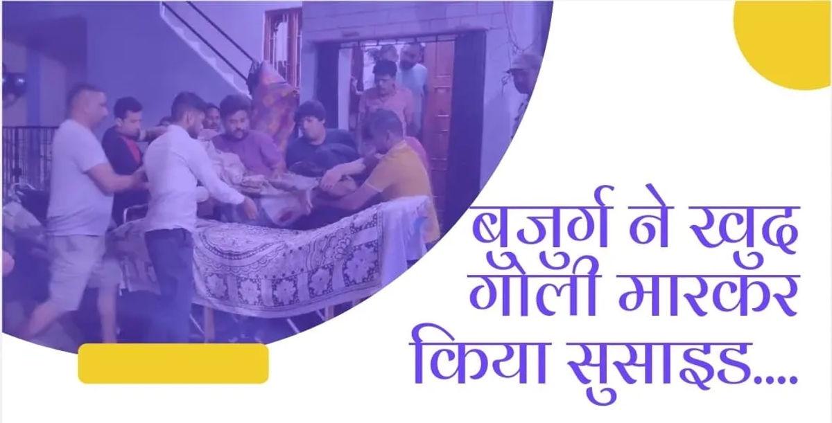 बुजुर्ग ने खुद गोली मारकर किया सुसाइड….