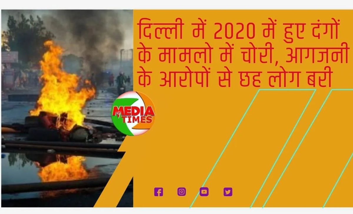 दिल्ली में 2020 में हुए दंगों के मामलो में चोरी, आगजनी के आरोपों से छह लोग बरी