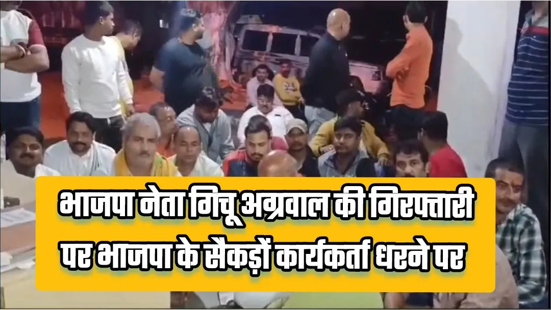 भाजपा नेता गिचू अग्रवाल की गिरफ्तारी के बाद भाजपा के सैकड़ों कार्यकर्ता, बैठे धरने पर