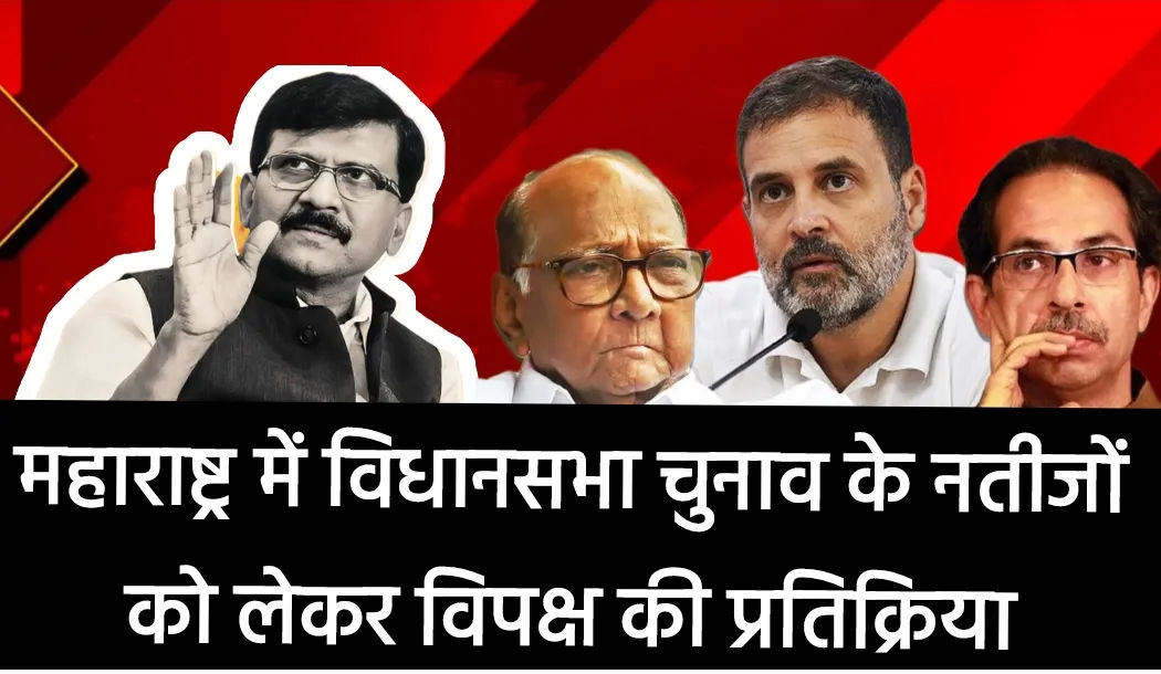 महाराष्ट्र में विधानसभा चुनाव के नतीजों को लेकर विपक्ष की प्रतिक्रिया