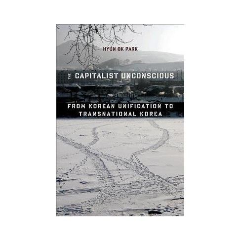 Capitalist Unconscious : From Korean Unification to Transnational Korea - Reprint by Hyun Ok Park