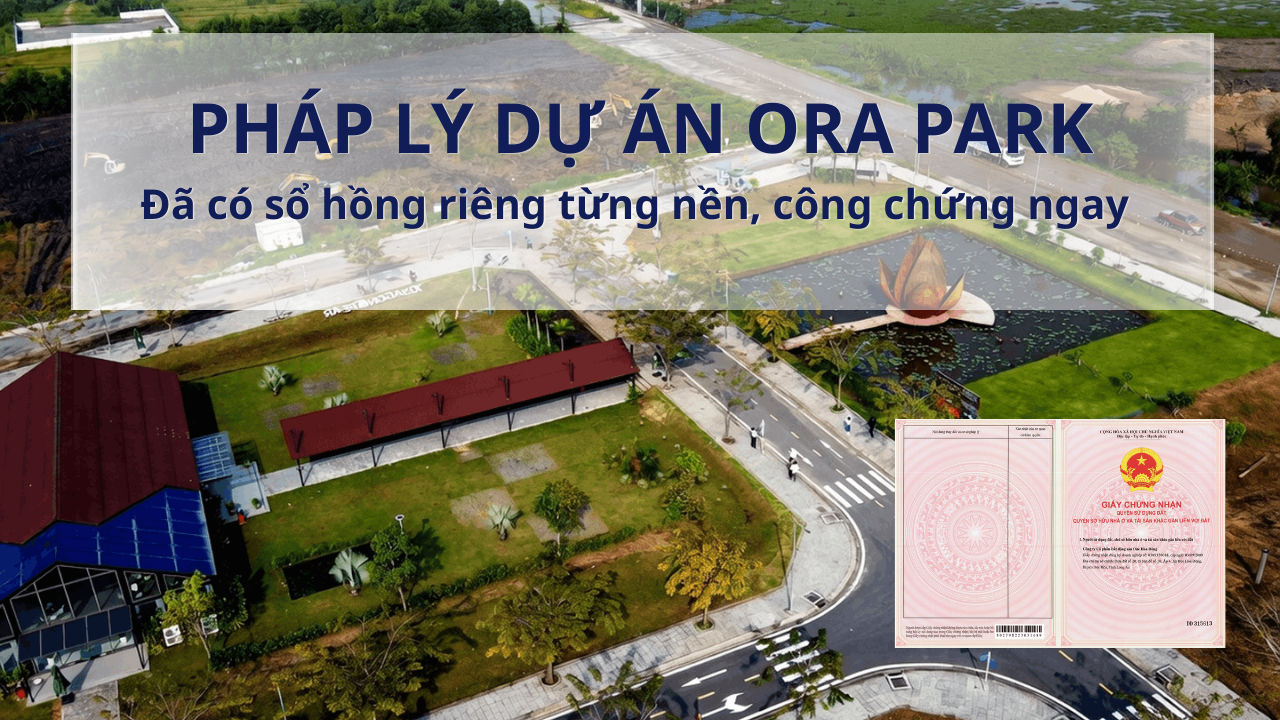Pháp lý Dự án Ora Park: Đã có sổ hồng riêng từng nền, công chứng ngay