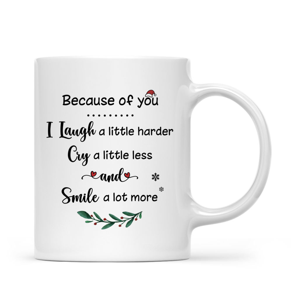 Up to 5 Women - Because Of You I Laugh A Little Harder, Cry A Little Less And Smile A Lot More (8000) - Personalized Mug_3