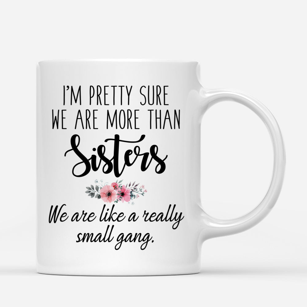 4 Sisters - Im pretty sure we are more than sisters. We are like a really small gang. - Pink Black - Personalized Mug_2