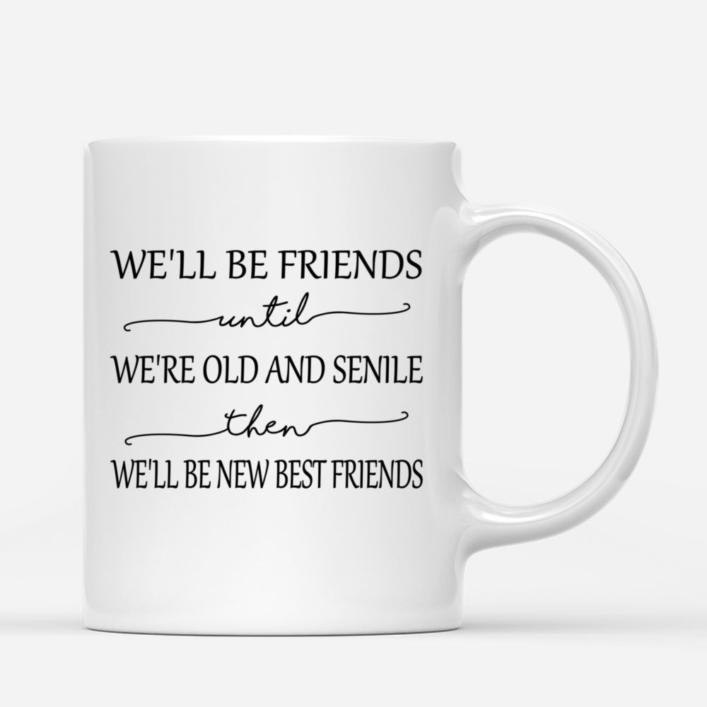 Sista Mug - We'll Be Friends Until We're Old And Senile, Then We'll Be New Best Friends - Up to 6 Ladies - Personalized Mug_2