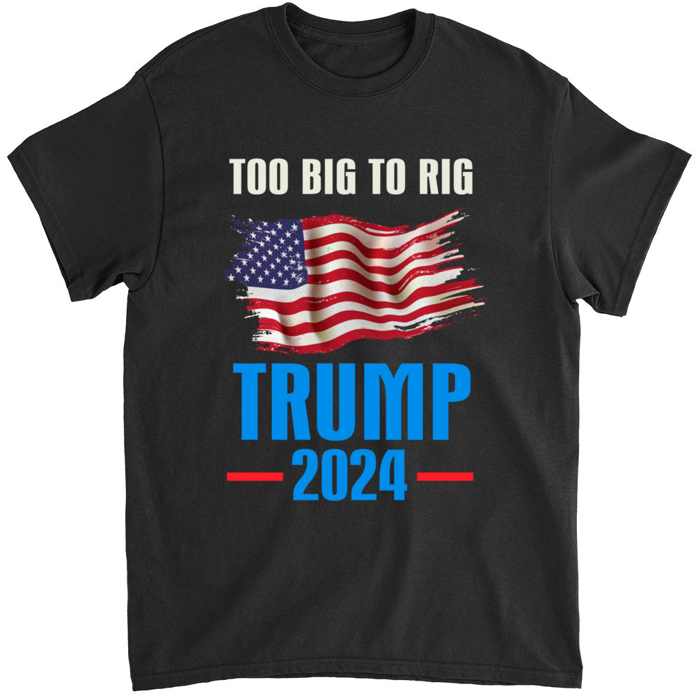 Limited Edition - TOO BIG TO RIG! - Trump 2024 V2 - Shirt_1