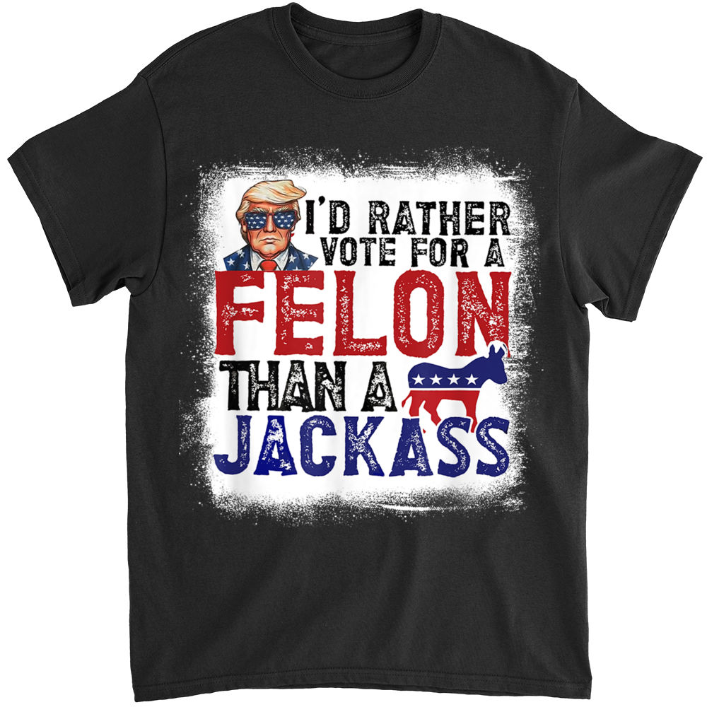 Trending 2024 - I'd rather vote for a Felon than a Jackass - Shirt_1