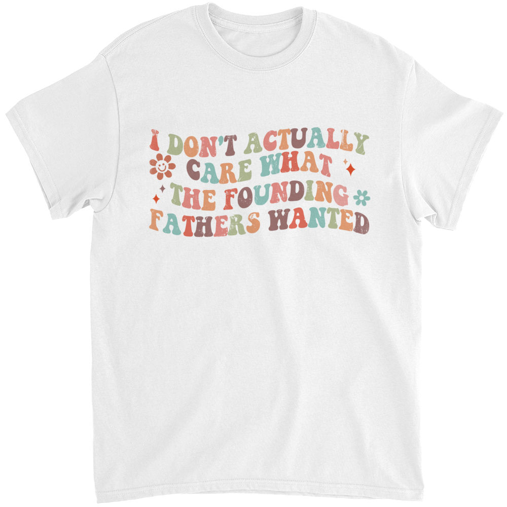 Limited Edition - I Don't Actually Care What The Founding Fathers Wanted - Shirt_1