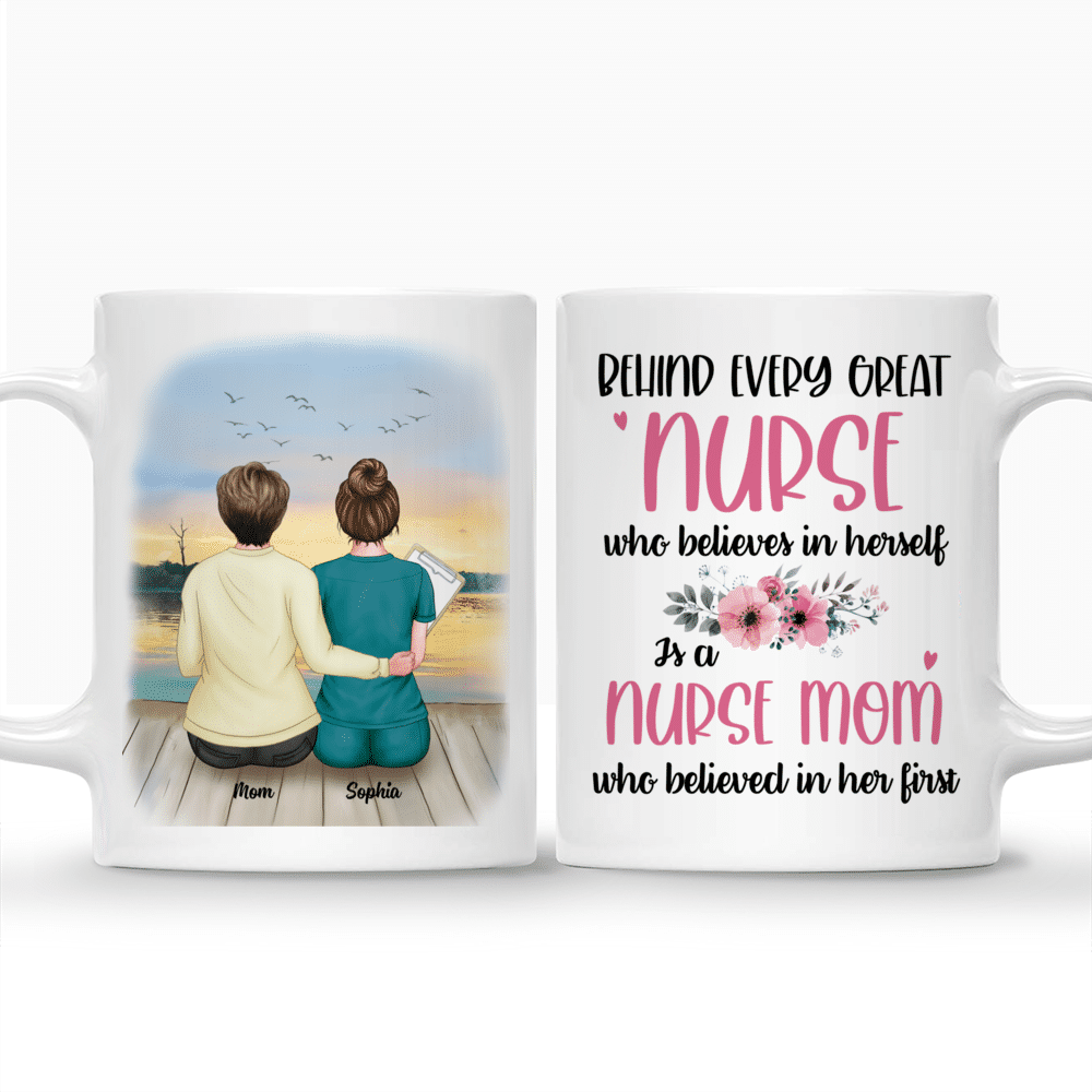 Personalized Mug - Nurses - Behind Every Great Nurse Who Believes In Herself Is A Nurse Mom Who Believed In Her First_3