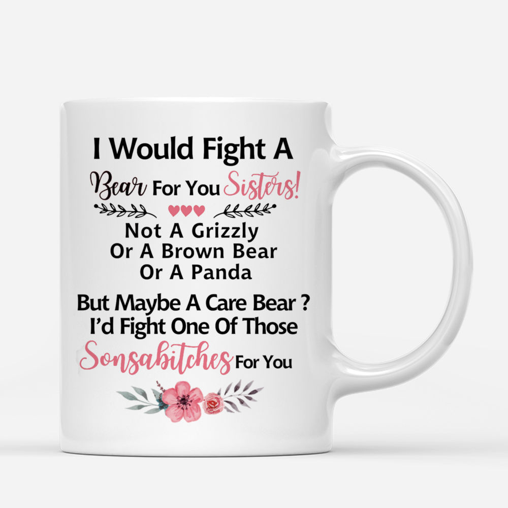 Personalized Mug - Up to 6 Women - I Would Fight A Bear For You Sisters, not a grizzly or a brown bear or a panda, but maybe a care bear, i'd fight one of those sonsabitches for you (Heart)_3