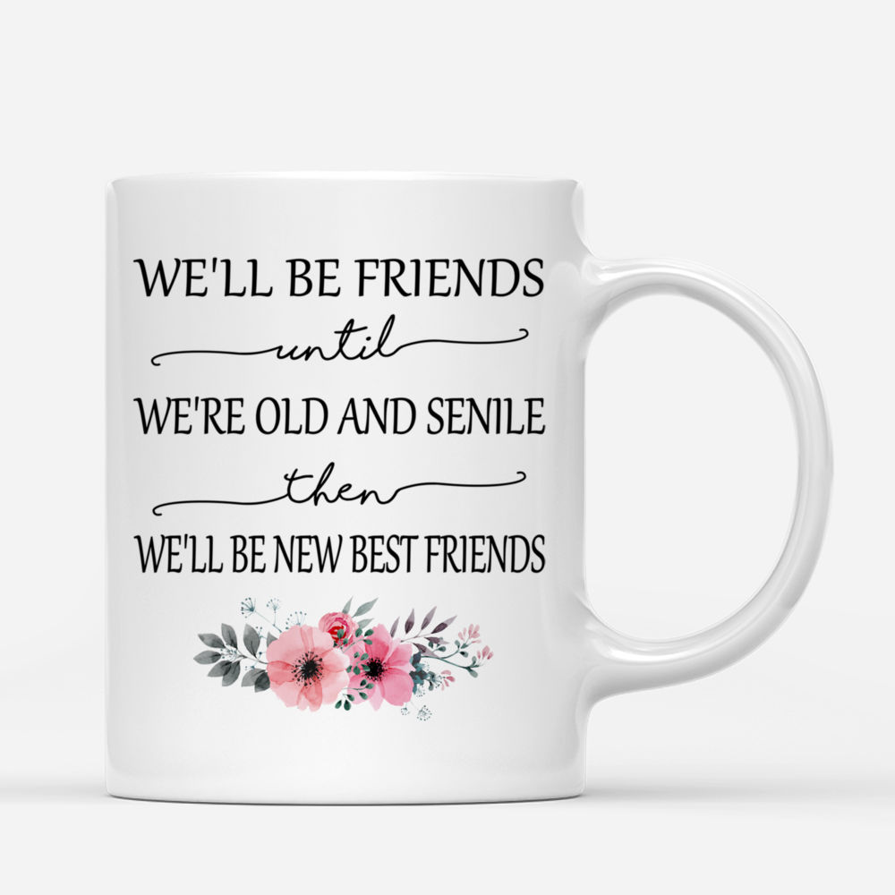 Personalized Mug - Up to 6 Girls - We'll Be Friends Until We're Old And Senile, Then We'll Be New Best Friends (4213)_2