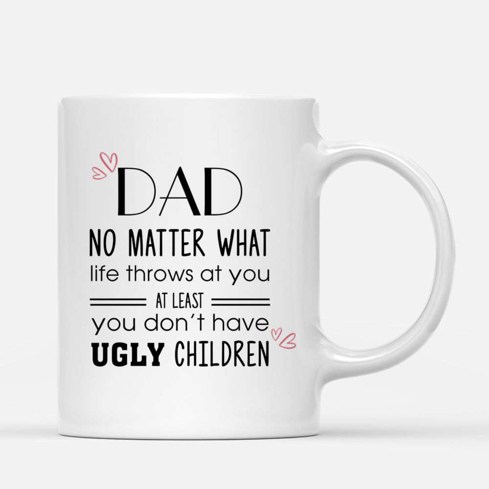 Personalized Mug - Father And Daughter - Dad No Matter What Life Throws At You At Least You Don't Have Ugly Children (F)_2