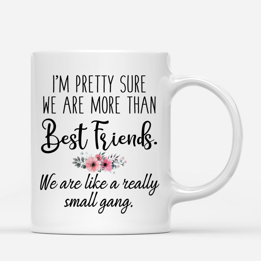 Personalized Mug - Best friends - Im pretty sure we are more than best friends. We are like a really small gang._2