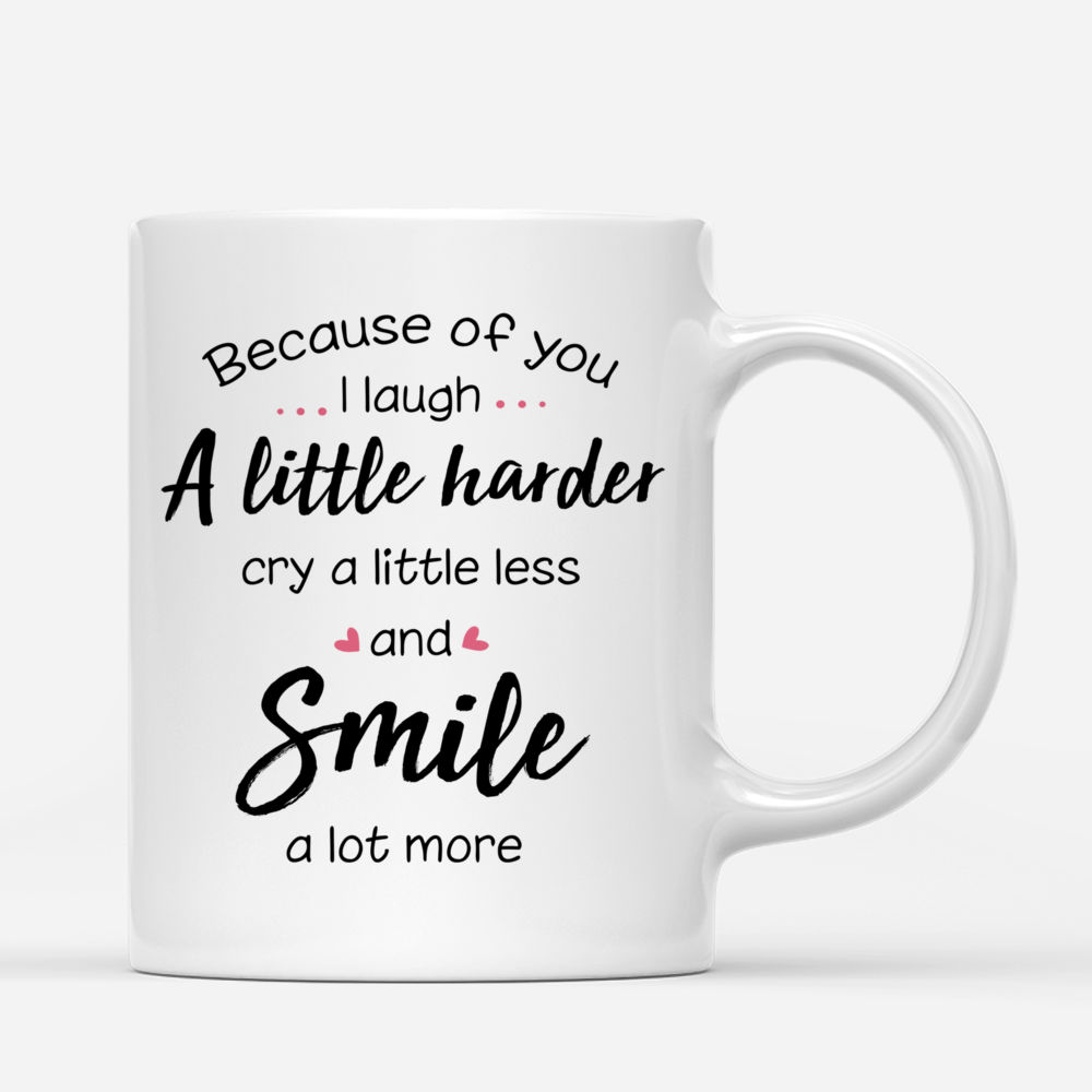 Personalized Mug - Best friends - Because of you, I laugh a little harder, Cry a little less and Smile a lot more_2