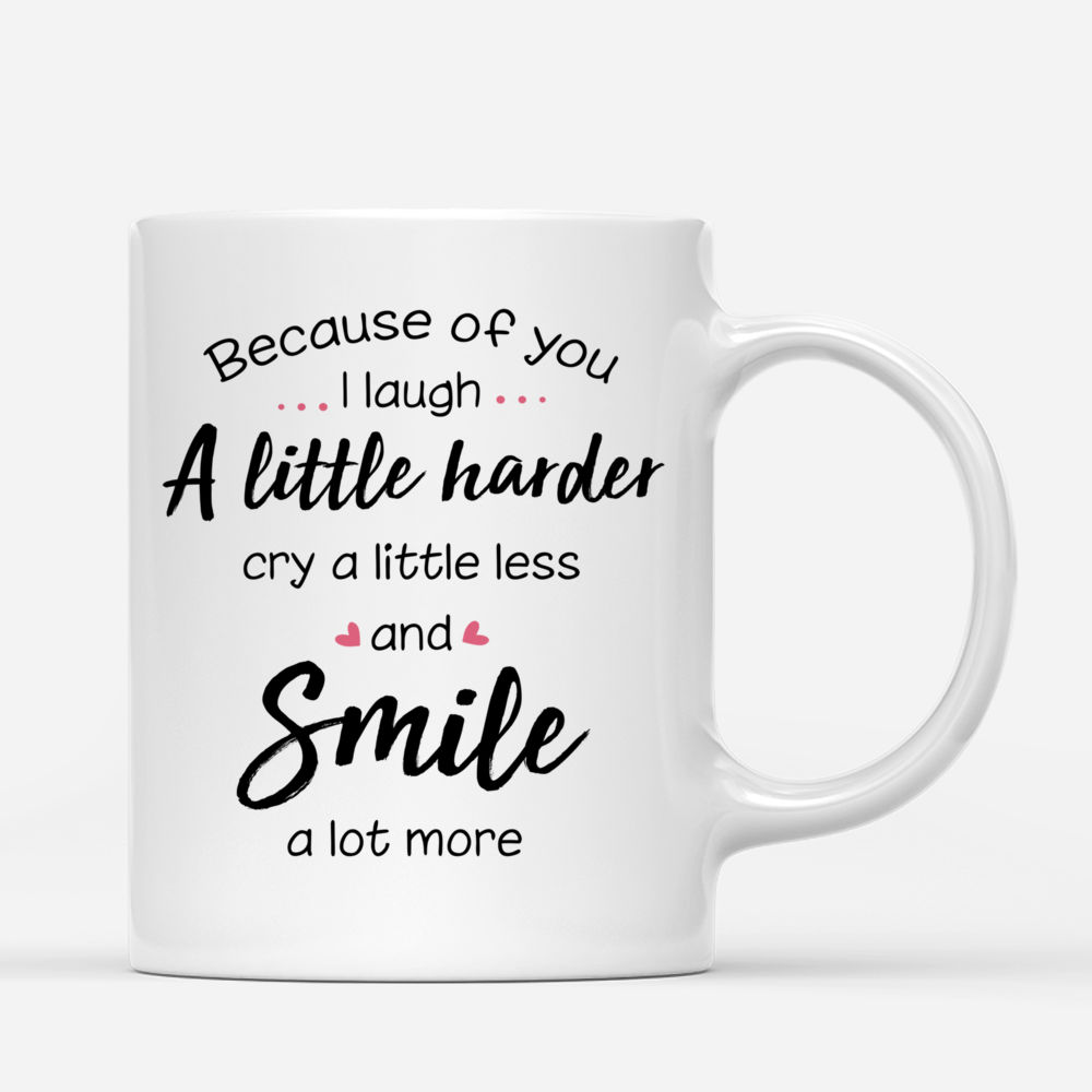 Personalized Mug - 3 Girls - Because of you, I laugh a little harder, Cry a little less and Smile a lot more_2