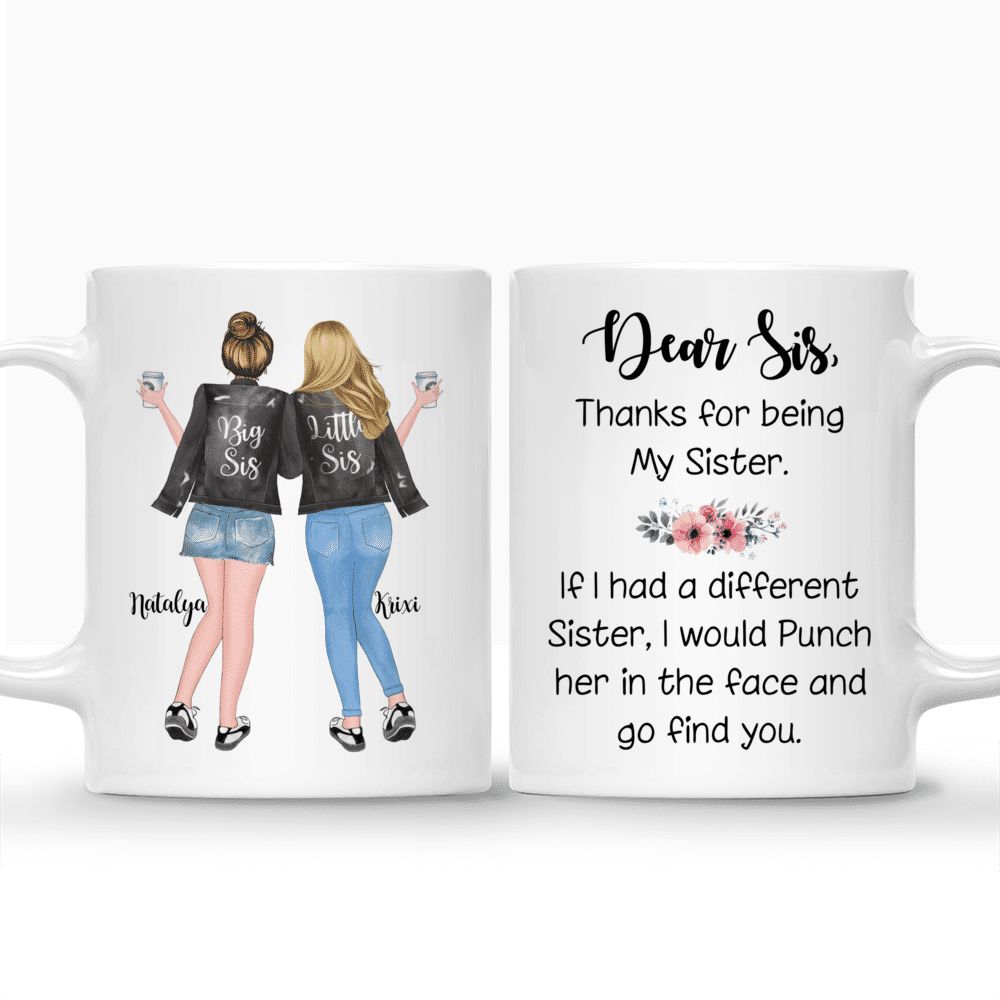 Personalized Mug - 2 Sisters - Dear sis, thank for being my sister. If i had a different sister, I would punch her in the face and go find you._3