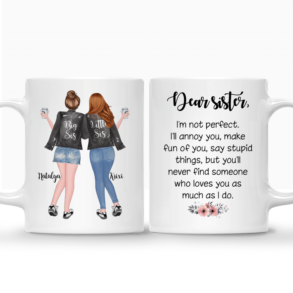 Personalized Mug - 2 Sisters - Dear Sister, Im not perfect. Ill annoy you, make fun of you, say stupid things, but youll never find someone who loves you as much i do._3