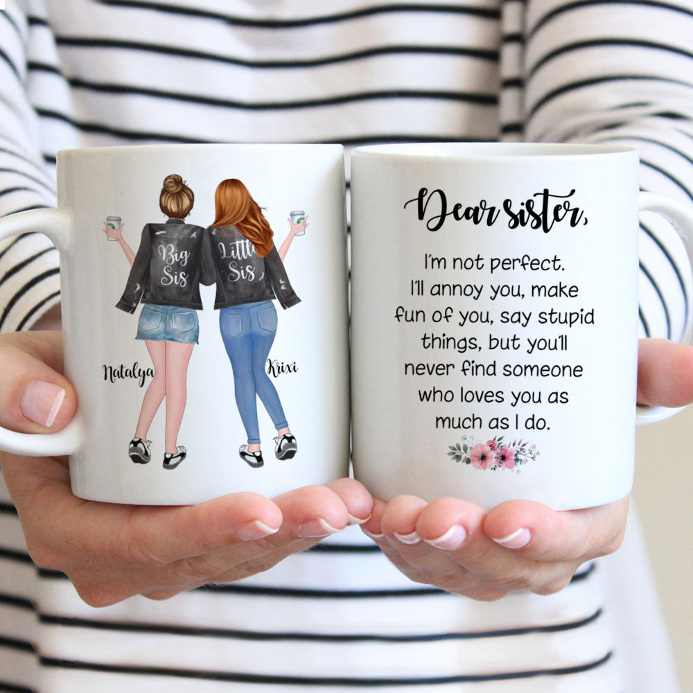 2 Sisters - Dear Sister, Im not perfect. Ill annoy you, make fun of you, say stupid things, but youll never find someone who loves you as much i do. - Personalized Mug