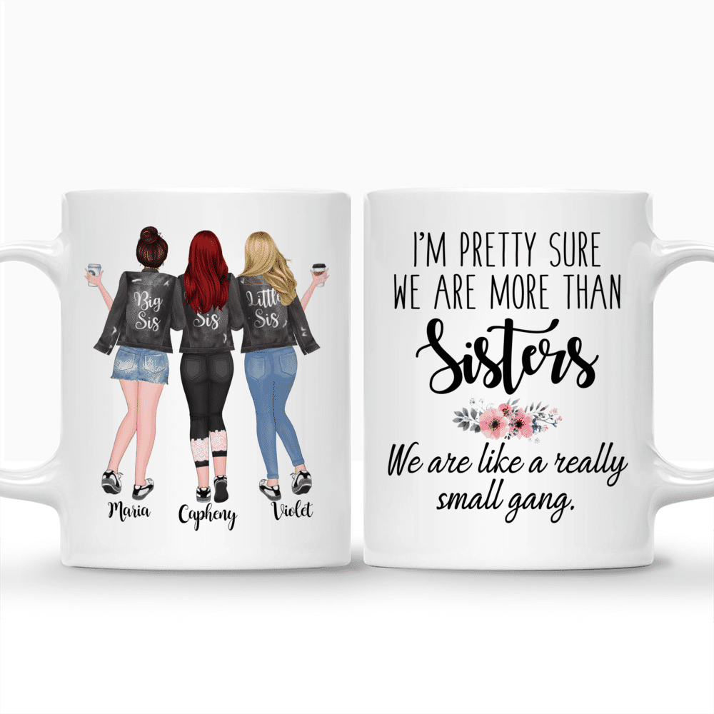 Personalized Mug - 3 Sisters - Im pretty sure we are more than sisters. We are like a really small gang._3