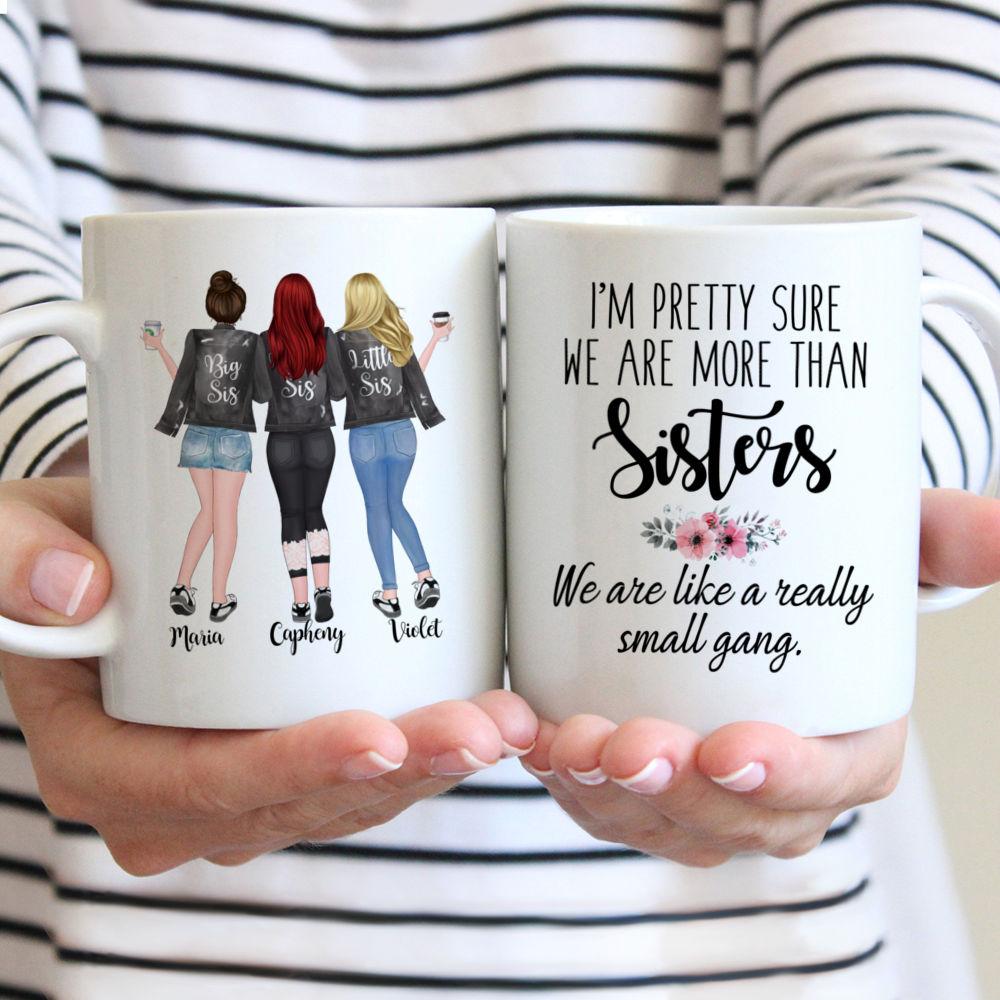 Personalized Mug - 3 Sisters - Im pretty sure we are more than sisters. We are like a really small gang.