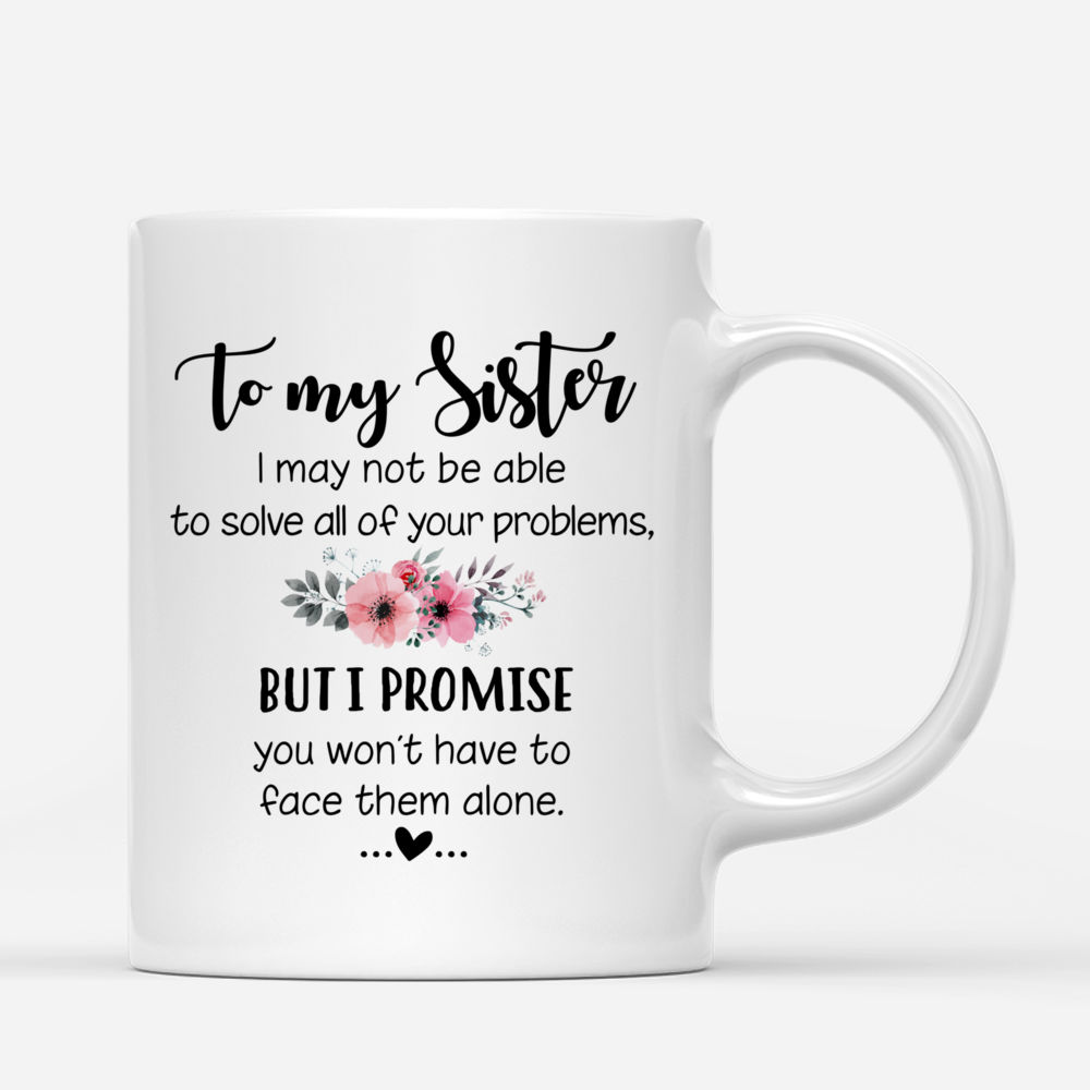 Personalized Mug - 2 Sisters - To my sister, I may not be able to solve all of your problems, but i promise you wont have to face them alone._2