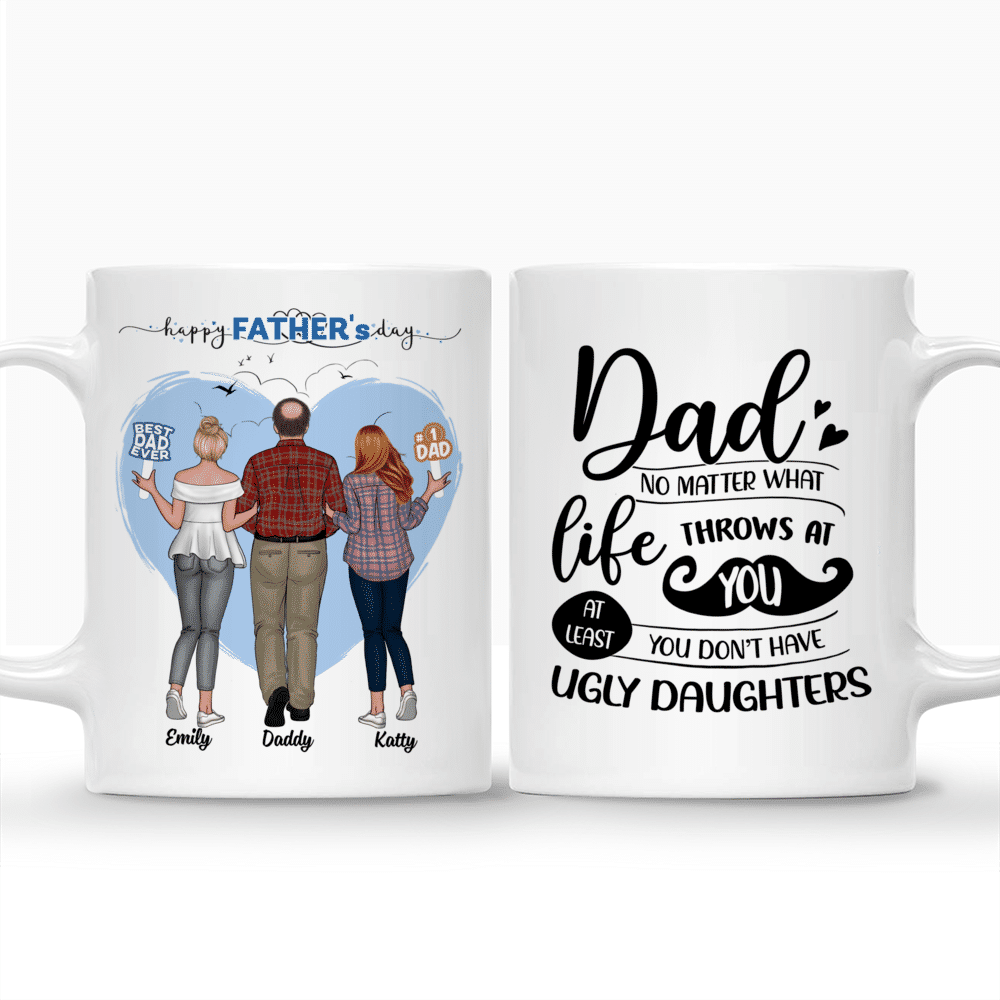 Personalized Mug - Father & Daughters (H2) - Dad, No Matter What Life Throws At You, At Least You Don't Have Ugly Daughters - 2D_4