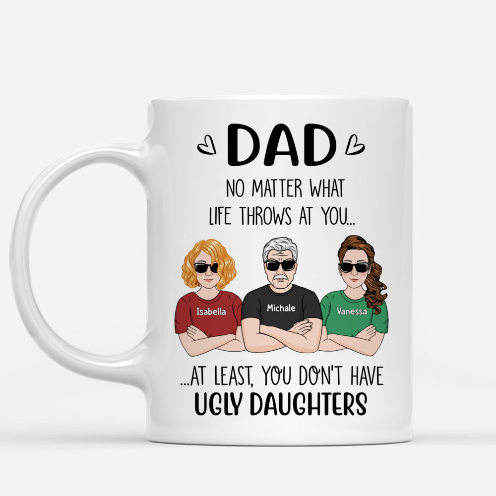 Personalized Mug - Father's Day - Dad, No Matter What Life Throws At You At Least You Don't Have Ugly Daughters (v2)_1