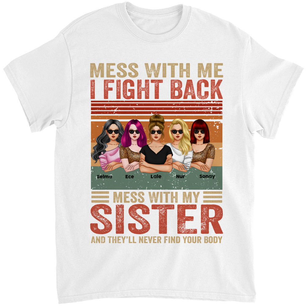 Personalized Shirt - Sisters - Mess With Me I Fight Back Mess With My Sisters They'll Never Find Your Body_2