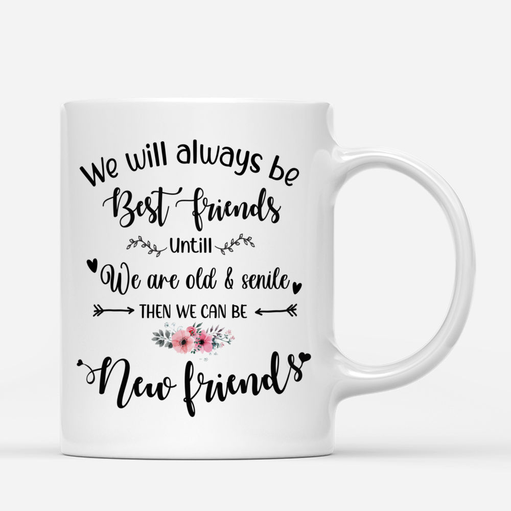 Personalized Mug - Matching Friends - We will always be best friends until we are old and senile. Then we can be new friends._2