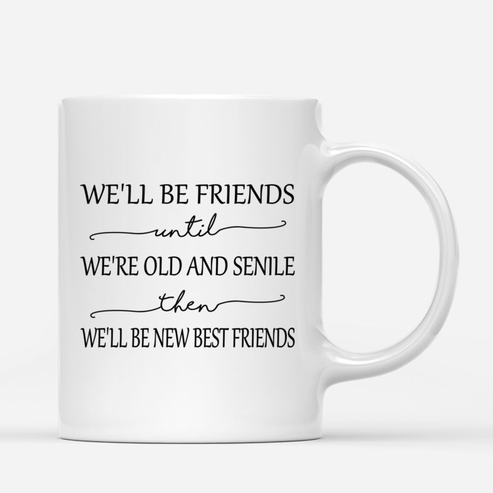 Personalized Mug - Best friends - We'll Be Friends Until We're Old And Senile, Then We'll Be New Best Friends (Festival)_2