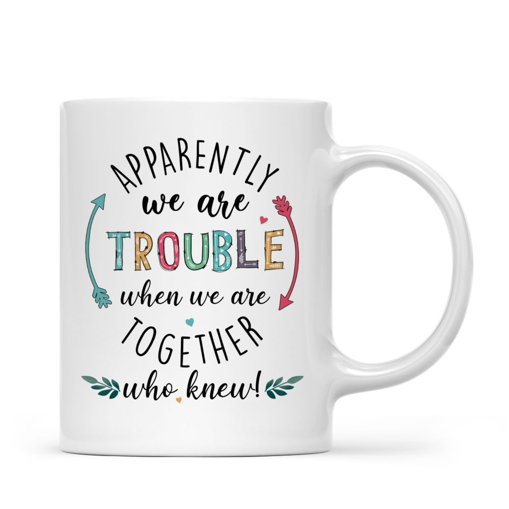 Personalized Mug - Apparently We're Trouble When We're Together, Who Knew!_3