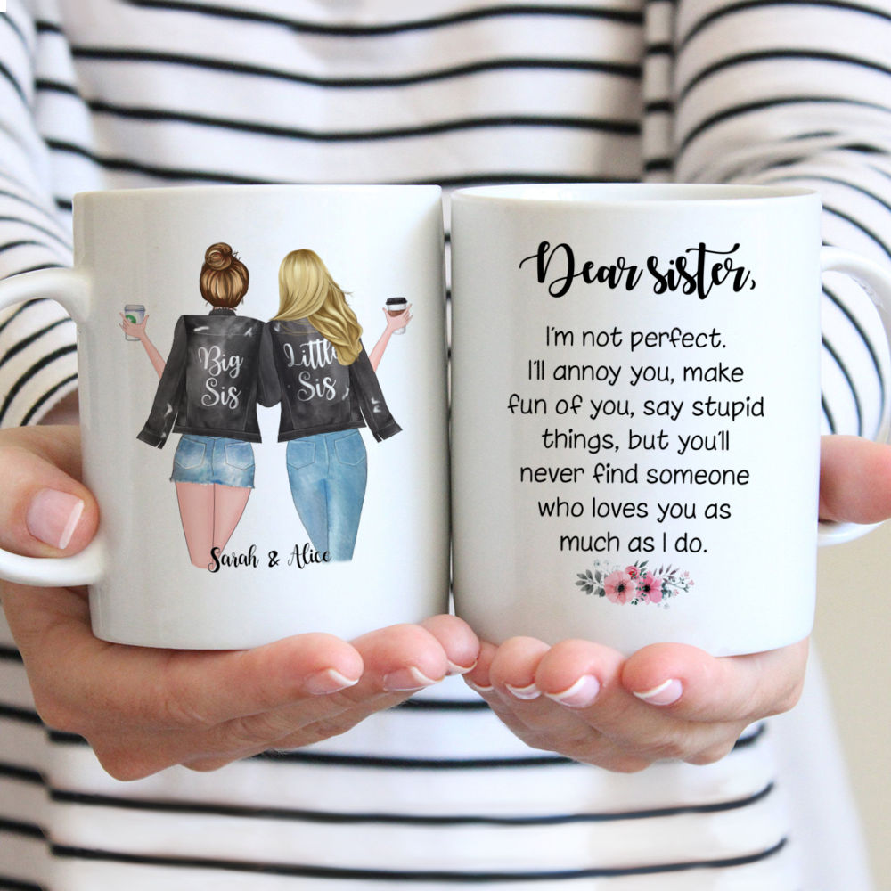 2 Sisters - Dear Sister, Im not perfect. Ill annoy you, make fun of you, say stupid things, but youll never find someone who loves you as much i do. - Personalized Mug