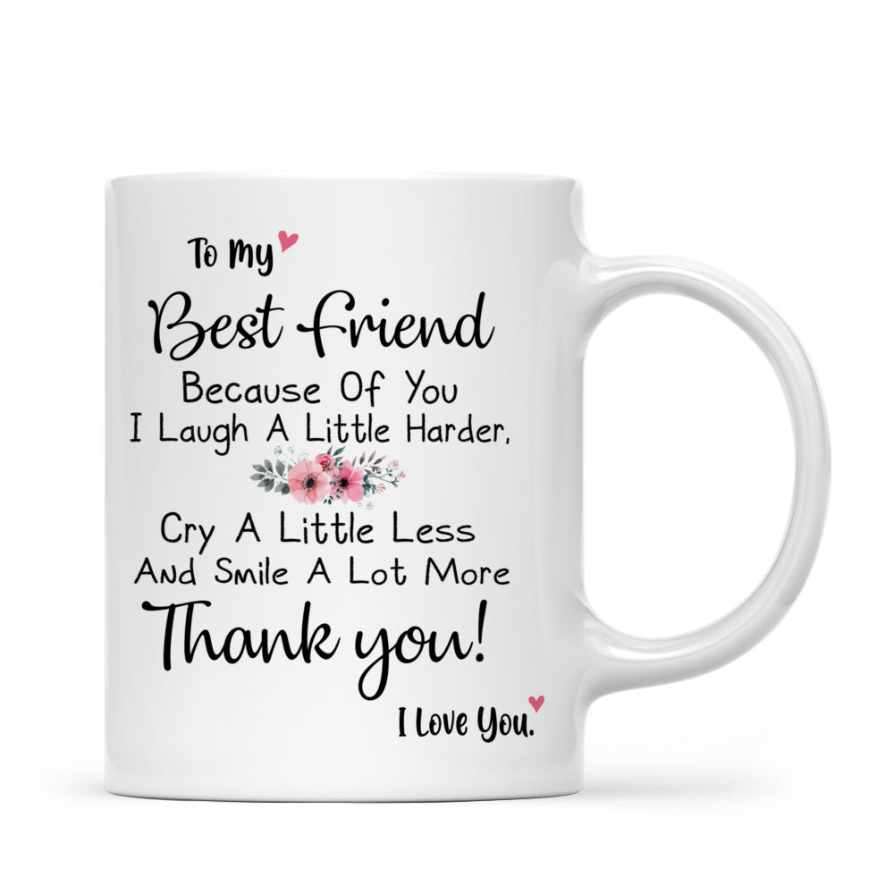 Personalized Mug - Xmas Collection - To My Best Friend Because Of You I Laugh A Little Harder, Cry A Little Less And Smile A Lot More Thank You! I Love You._3