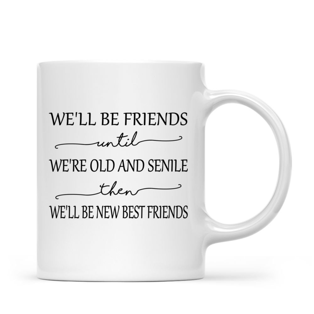 Personalized Mug - Sisters Xmas Mug - We'll Be Friends Until We're Old And Senile, Then We'll Be New Best Friends - Up to 5 Ladies_2