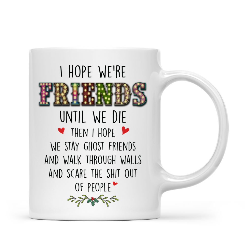 Personalized Mug - Up to 5 Girls -  I Hope We're Friends Until We Die Then I Hope We Stay Ghost Friends (8936)_3