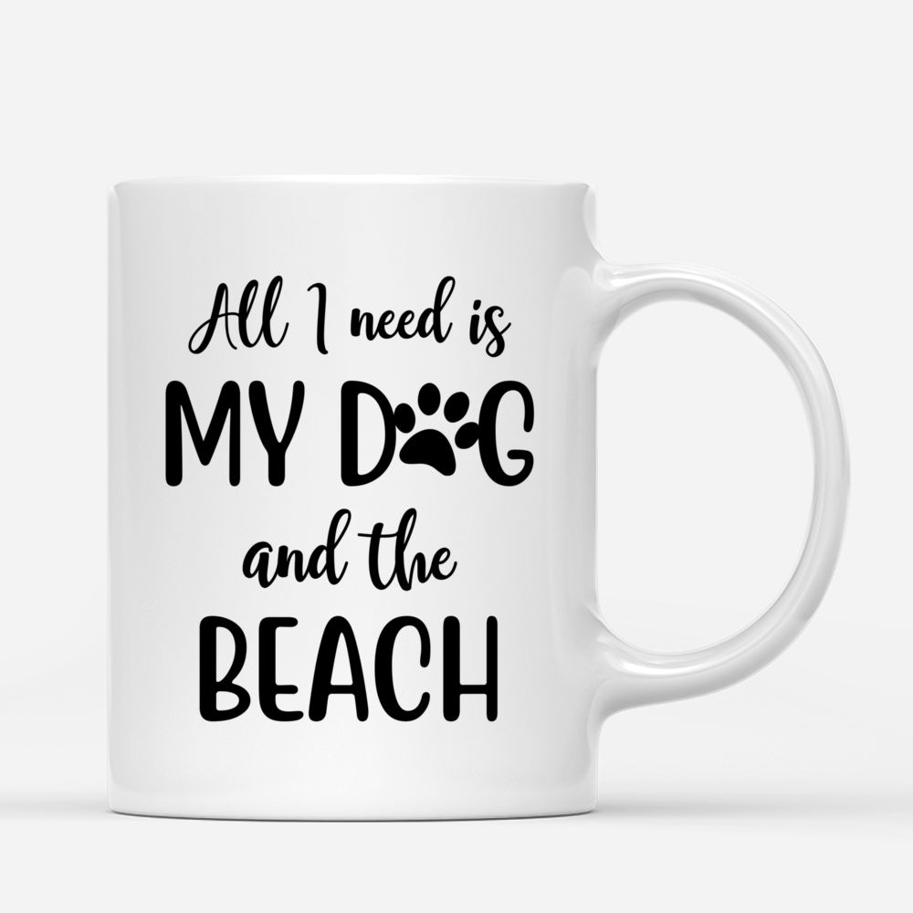 Personalized Mug - All I Need Is My Dog And The Beach Custom Mug