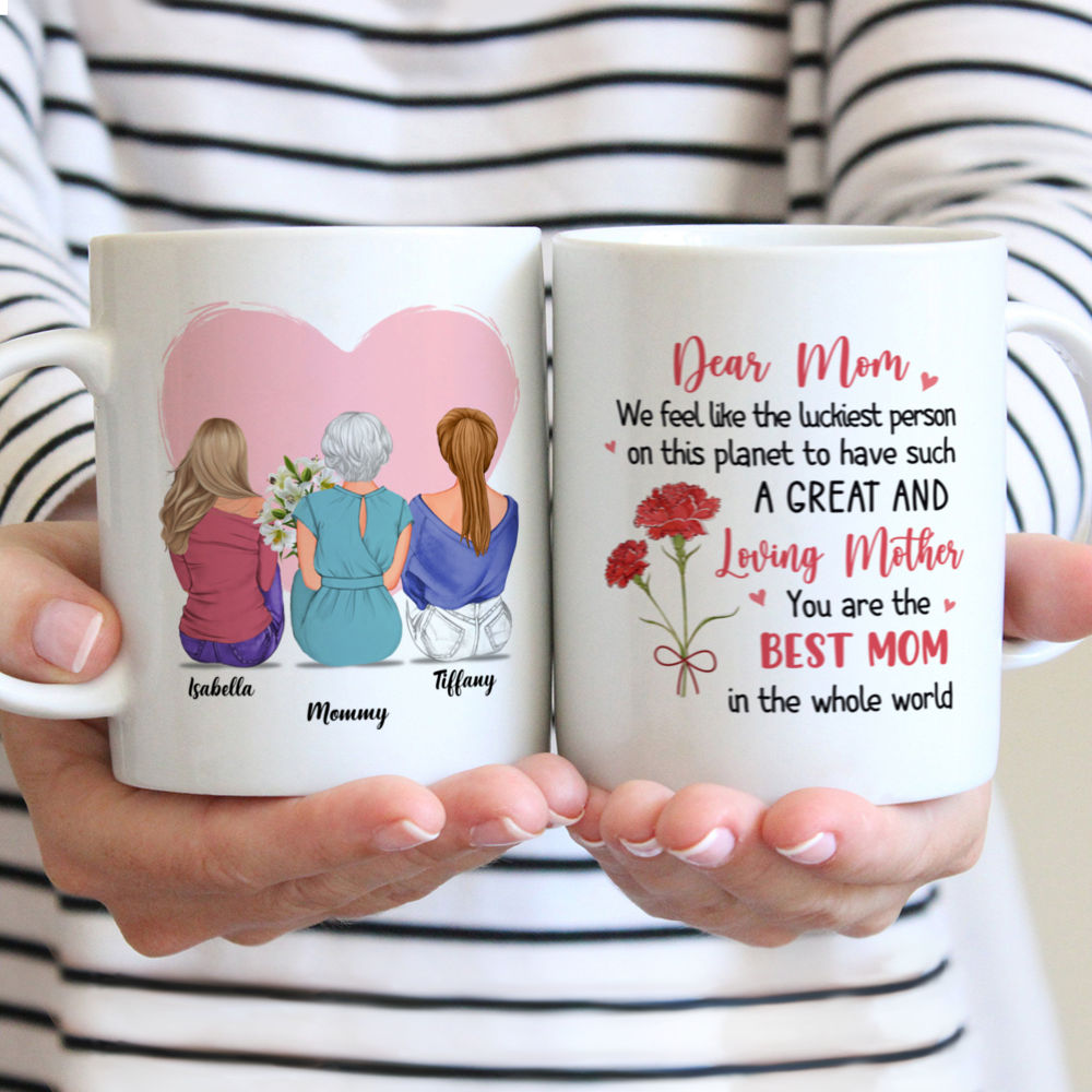 The Best Gift for Mother's Day - Dear Mom, We feel like the luckiest person on this planet to have such a great and loving mother. You are the best mom in the whole world - Love - Personalized Mug
