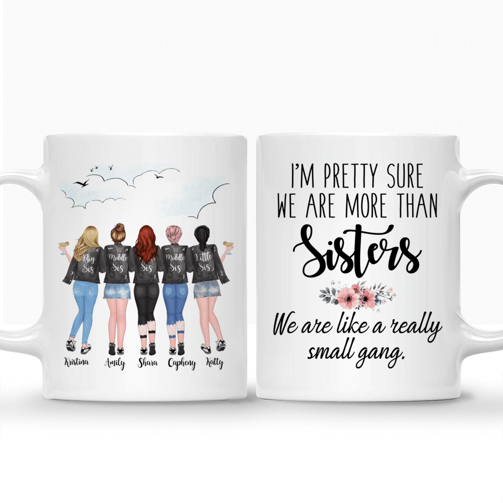 Personalized Mug - 5 Sisters - Im pretty sure we are more than sisters. We are like a really small gang._3
