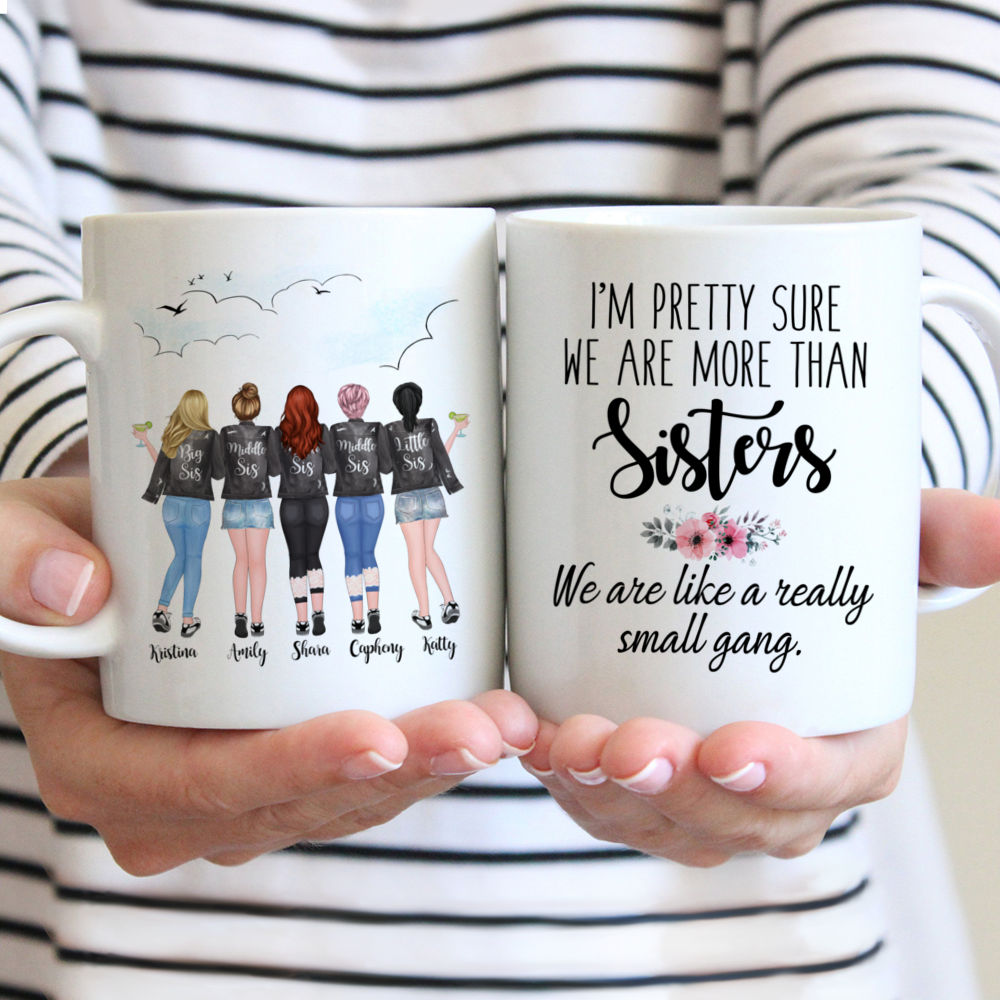 Personalized Mug - 5 Sisters - Im pretty sure we are more than sisters. We are like a really small gang.