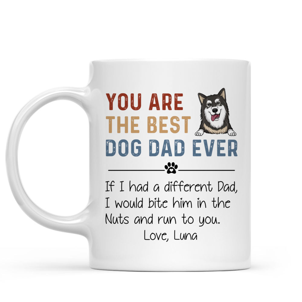 Personalized Mug - Dog Dad Mug - You Are The Best Dog Dad Ever. If I Had A Different Dad, I Would Bite Him In The Nuts And Run To You_1