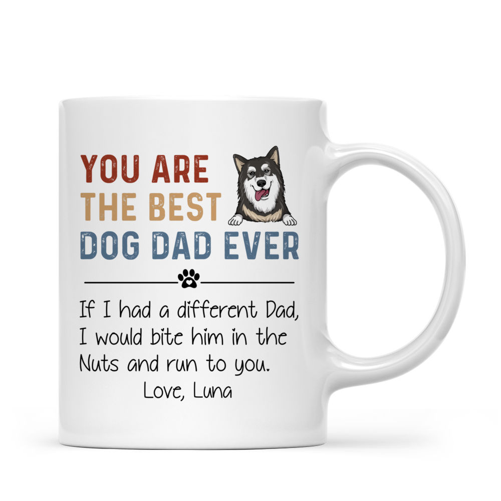 Personalized Mug - Dog Dad Mug - You Are The Best Dog Dad Ever. If I Had A Different Dad, I Would Bite Him In The Nuts And Run To You_2