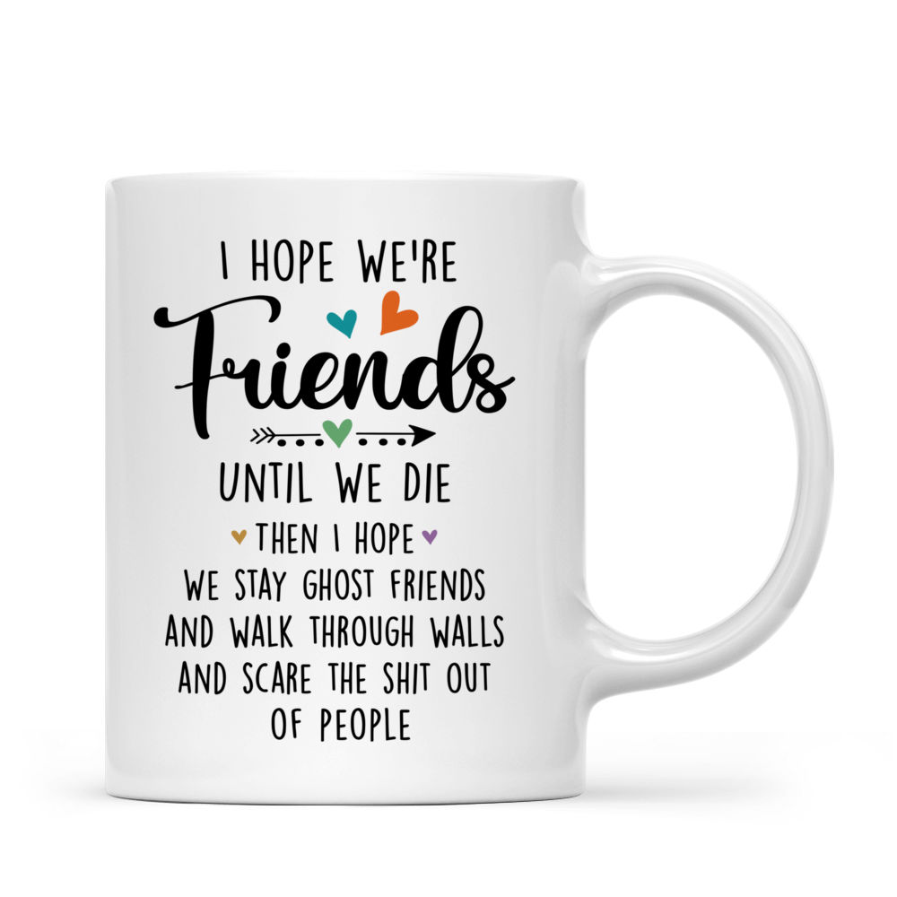 Personalized Mug - Gifts For Sisters (Custom Mugs - Christmas Gifts, Birthday Gift For Sister) - I Hope We're Friends Until We Die Then I Hope We Stay Ghost Friends_2