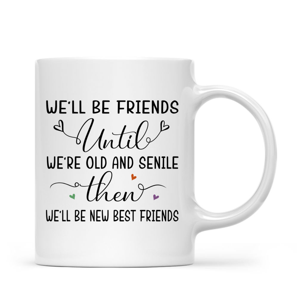 Up to 5 Women - We'll Be Friends Until We're Old And Senile, Then We'll Be New Best Friends - Birthday, Christmas Gifts for Friends - Personalized Mug_2