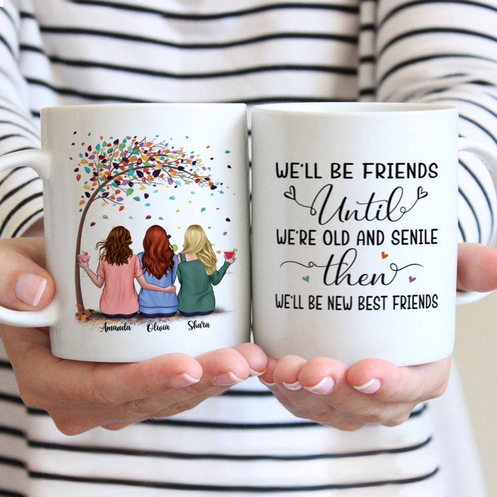 Personalized Mug - Up to 5 Women - We'll Be Friends Until We're Old And Senile, Then We'll Be New Best Friends - Birthday, Christmas Gifts for Friends