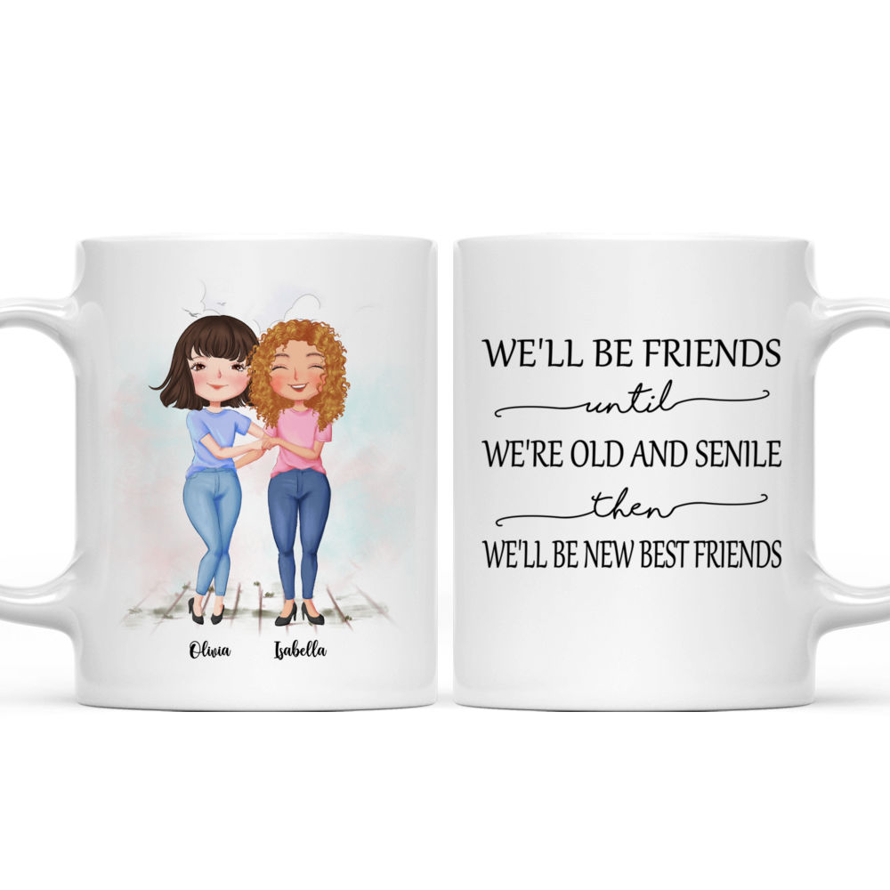 Best Friends Gifts - We'll Be Friends Until We're Old And Senile, Then We'll Be New Best Friends (Custom Mugs - Christmas, Birthday Gifts For Best Friends, Sisters) - Personalized Mug_4