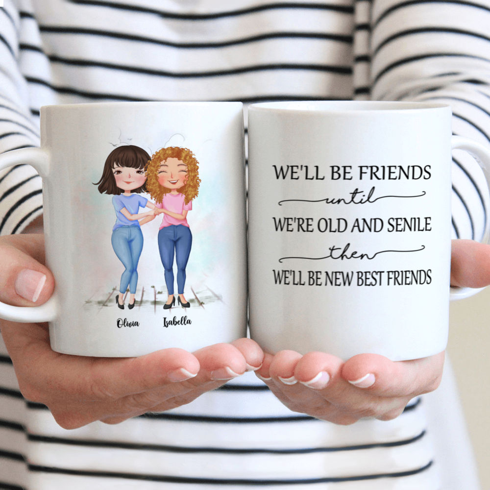 Best Friends Gifts - We'll Be Friends Until We're Old And Senile, Then We'll Be New Best Friends (Custom Mugs - Christmas, Birthday Gifts For Best Friends, Sisters) - Personalized Mug_1