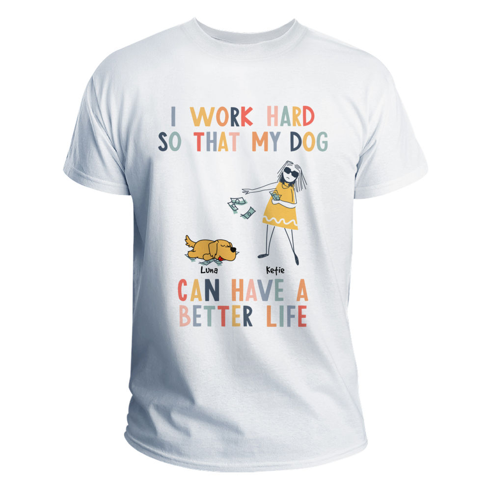 I Work Hard So My Dog Can Have A Better Life - Dog Mom T-Shirt