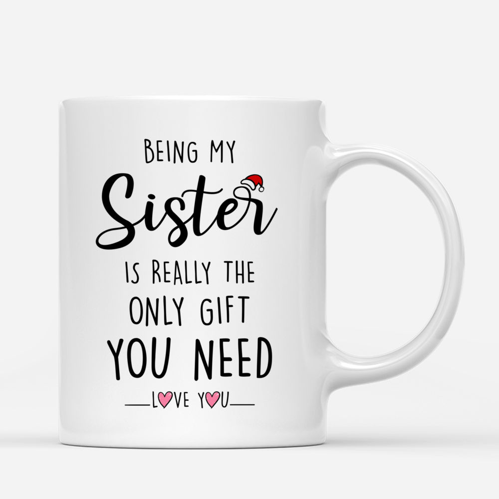 Personalized Mug - Being My Sister Is Really The Only Gift You Need (Xmas)_2