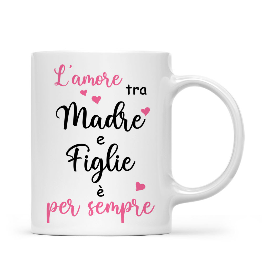 Personalized Mug - Tazza Personalizzata - Festa della mamma - L'amore tra madre e figlie è per sempre - Italia_2