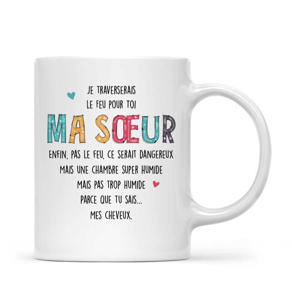 Personalized Mug - Tasse Personnalisée - Je traverserais le Feu pour Toi MA Sœur Enfin, pas le feu,ce serait dangereux Mais une chambre super humide Mais pas trop humide Parce que tu sais... Mes cheveux._2